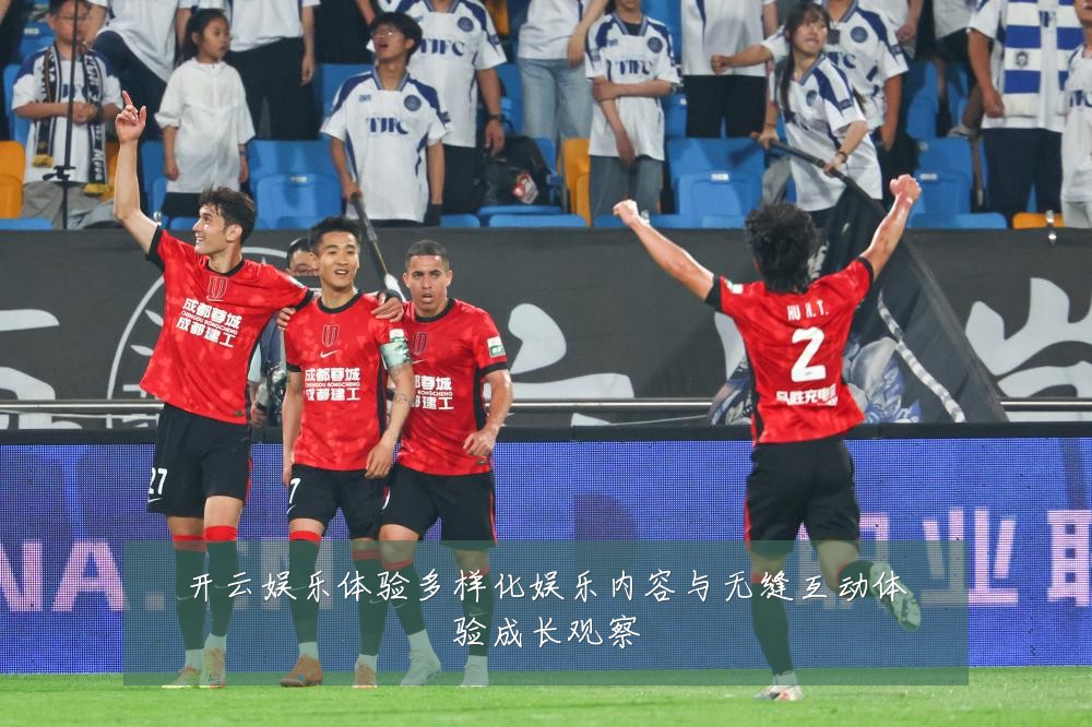 开云娱乐体验多样化娱乐内容与无缝互动体验成长观察