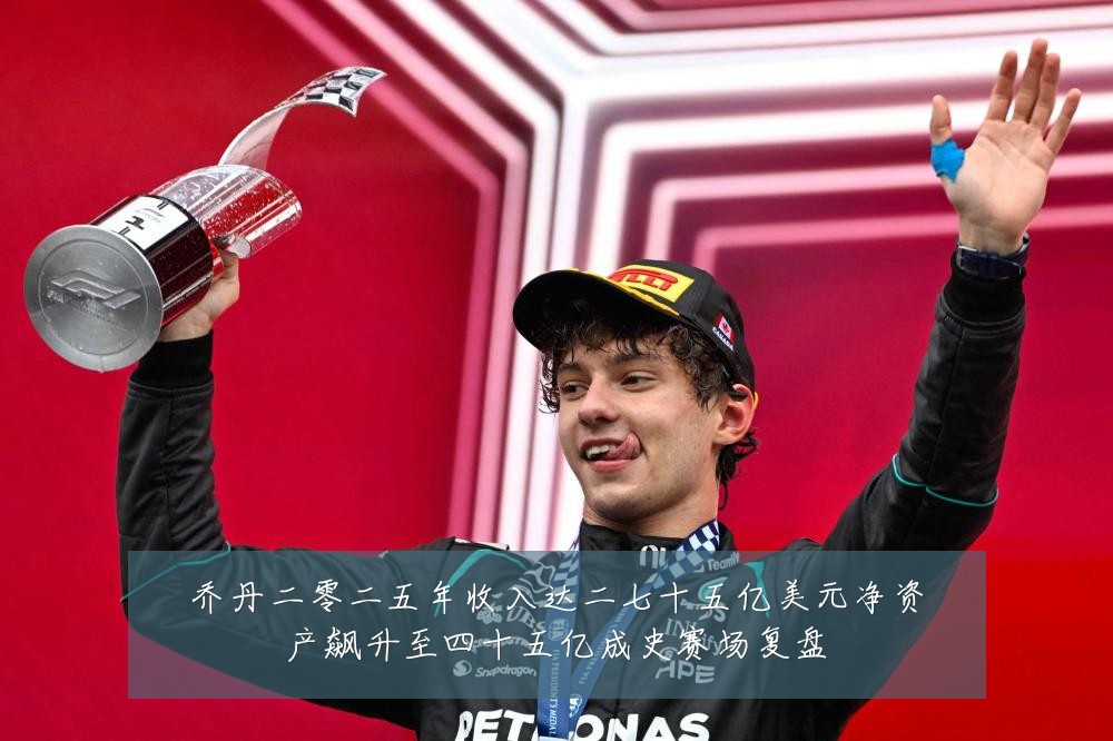 乔丹二零二五年收入达二七十五亿美元净资产飙升至四十五亿成史赛场复盘